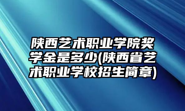 陜西藝術職業(yè)學院獎學金是多少(陜西省藝術職業(yè)學校招生簡章)