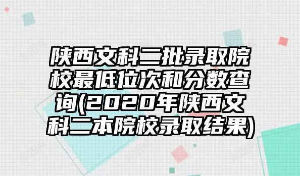 陜西文科二批錄取院校最低位次和分數查詢(2020年陜西文科二本院校錄取結果)