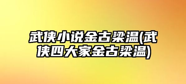 武俠小說金古梁溫(武俠四大家金古梁溫)