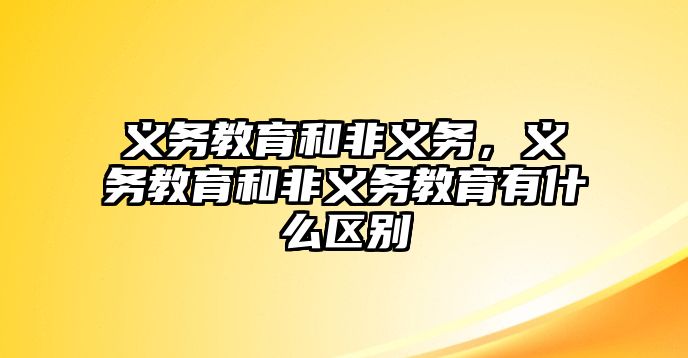 義務(wù)教育和非義務(wù)，義務(wù)教育和非義務(wù)教育有什么區(qū)別