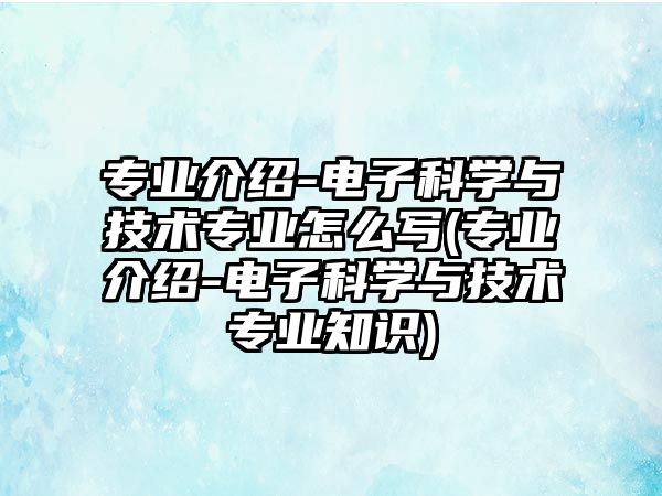 專業(yè)介紹-電子科學(xué)與技術(shù)專業(yè)怎么寫(專業(yè)介紹-電子科學(xué)與技術(shù)專業(yè)知識)