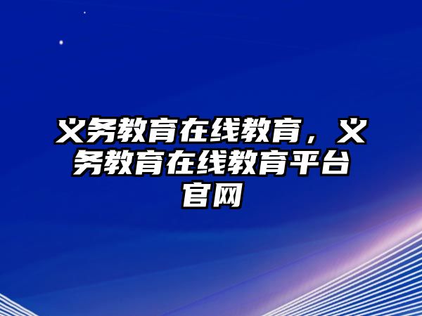 義務(wù)教育在線教育，義務(wù)教育在線教育平臺(tái)官網(wǎng)