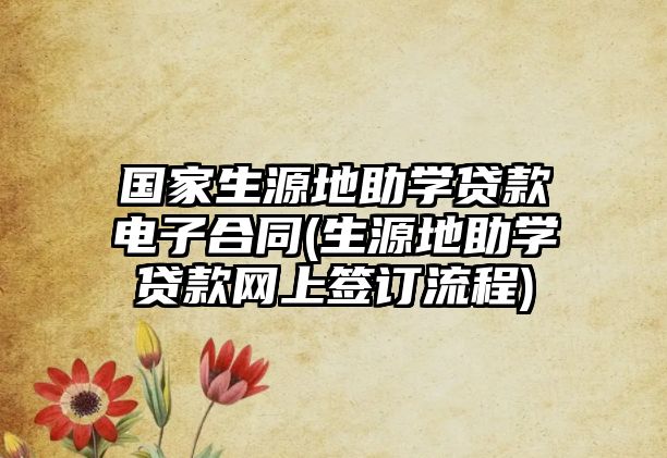 國家生源地助學(xué)貸款電子合同(生源地助學(xué)貸款網(wǎng)上簽訂流程)