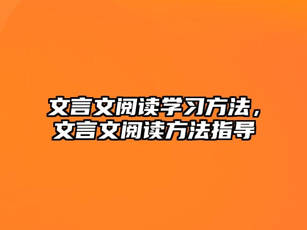 文言文閱讀學(xué)習(xí)方法，文言文閱讀方法指導(dǎo)