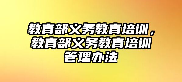 教育部義務(wù)教育培訓(xùn)，教育部義務(wù)教育培訓(xùn)管理辦法