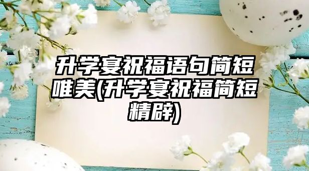 升學(xué)宴祝福語句簡短唯美(升學(xué)宴祝福簡短精辟)