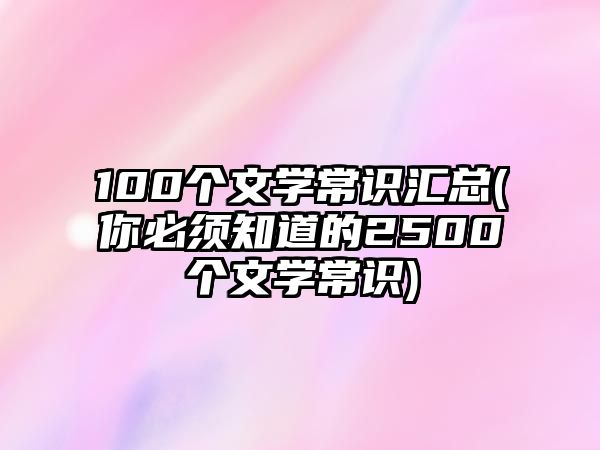 100個文學(xué)常識匯總(你必須知道的2500個文學(xué)常識)