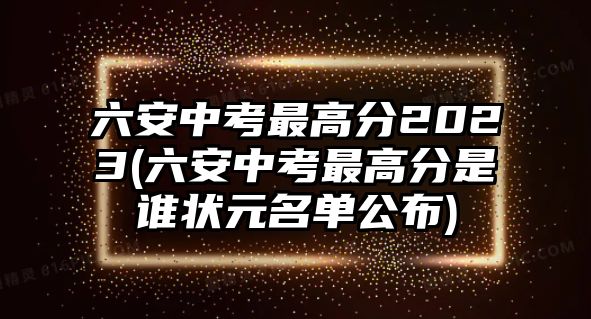 六安中考最高分2023(六安中考最高分是誰(shuí)狀元名單公布)