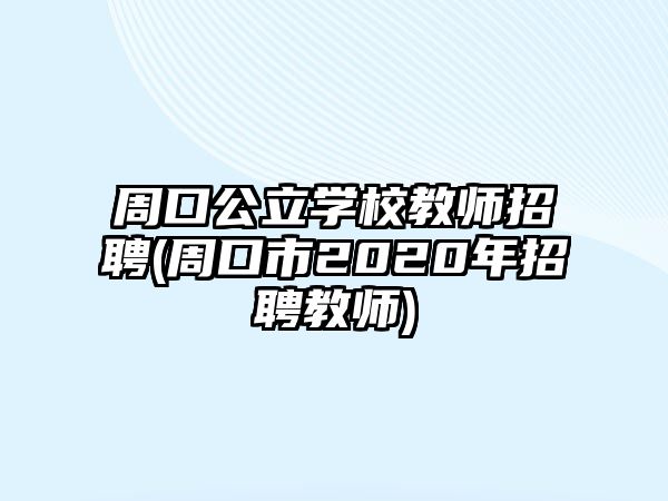 周口公立學(xué)校教師招聘(周口市2020年招聘教師)