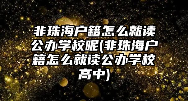 非珠海戶籍怎么就讀公辦學校呢(非珠海戶籍怎么就讀公辦學校高中)