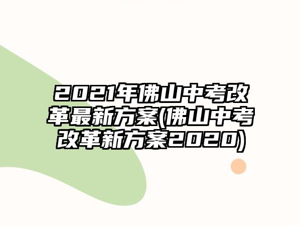 2021年佛山中考改革最新方案(佛山中考改革新方案2020)