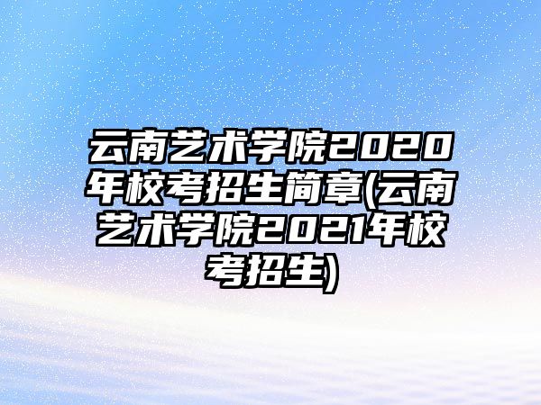 云南藝術(shù)學(xué)院2020年?？颊猩喺?云南藝術(shù)學(xué)院2021年?？颊猩?