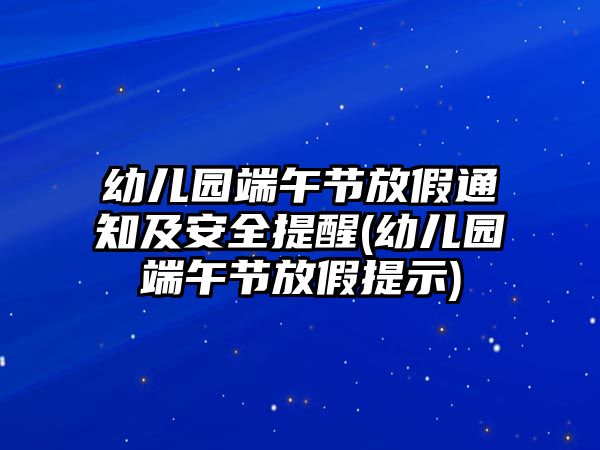 幼兒園端午節(jié)放假通知及安全提醒(幼兒園端午節(jié)放假提示)