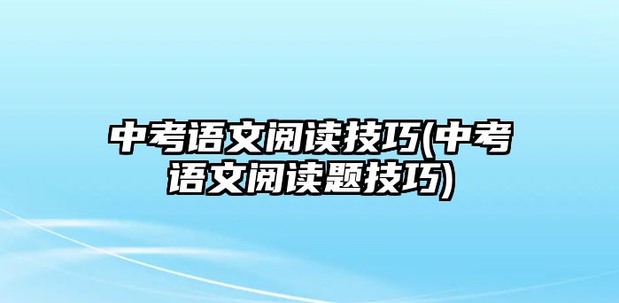 中考語(yǔ)文閱讀技巧(中考語(yǔ)文閱讀題技巧)