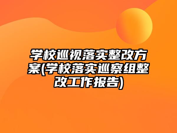 學(xué)校巡視落實(shí)整改方案(學(xué)校落實(shí)巡察組整改工作報(bào)告)