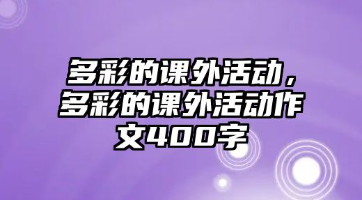 多彩的課外活動(dòng)，多彩的課外活動(dòng)作文400字