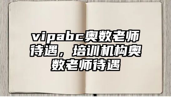 vipabc奧數(shù)老師待遇，培訓(xùn)機(jī)構(gòu)奧數(shù)老師待遇