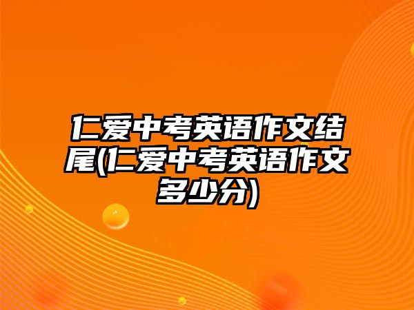 仁愛中考英語作文結尾(仁愛中考英語作文多少分)