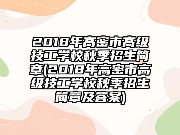 2018年高密市高級(jí)技工學(xué)校秋季招生簡(jiǎn)章(2018年高密市高級(jí)技工學(xué)校秋季招生簡(jiǎn)章及答案)