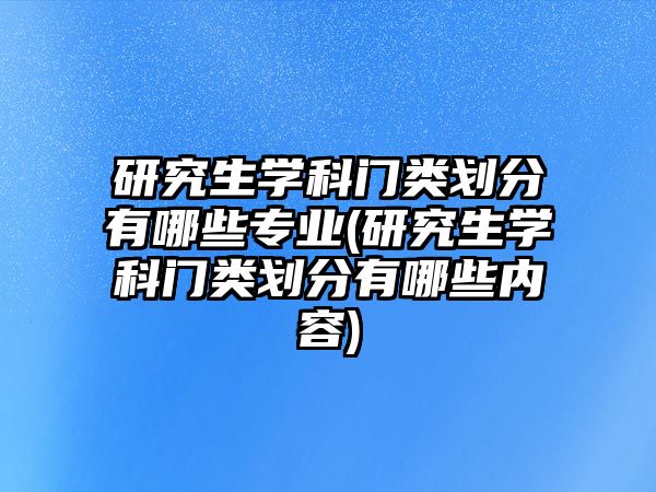 研究生學科門類劃分有哪些專業(yè)(研究生學科門類劃分有哪些內(nèi)容)