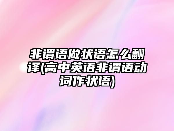 非謂語做狀語怎么翻譯(高中英語非謂語動詞作狀語)