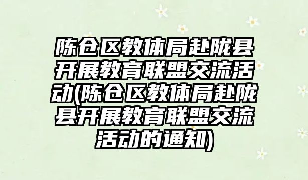 陳倉區(qū)教體局赴隴縣開展教育聯(lián)盟交流活動(陳倉區(qū)教體局赴隴縣開展教育聯(lián)盟交流活動的通知)