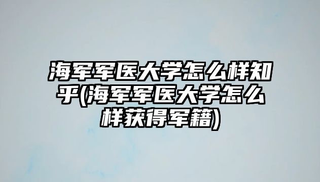 海軍軍醫(yī)大學(xué)怎么樣知乎(海軍軍醫(yī)大學(xué)怎么樣獲得軍籍)