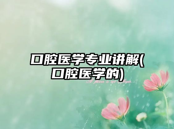 口腔醫(yī)學(xué)專業(yè)講解(口腔醫(yī)學(xué)的)