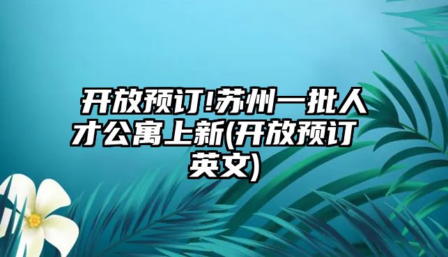 開放預訂!蘇州一批人才公寓上新(開放預訂 英文)