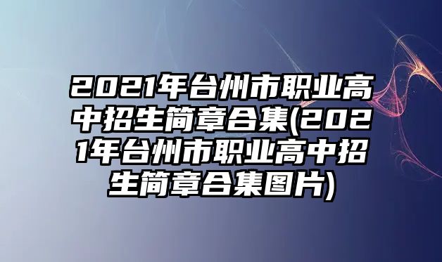 2021年臺州市職業(yè)高中招生簡章合集(2021年臺州市職業(yè)高中招生簡章合集圖片)