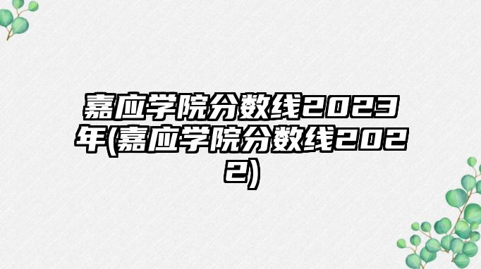 嘉應學院分數(shù)線2023年(嘉應學院分數(shù)線2022)