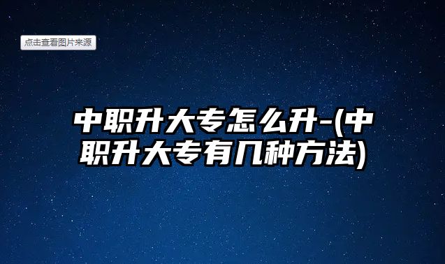 中職升大專怎么升-(中職升大專有幾種方法)