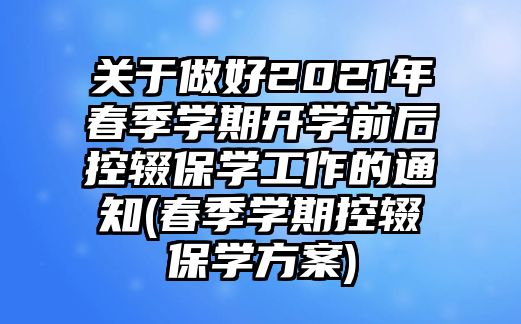 關(guān)于做好2021年春季學(xué)期開(kāi)學(xué)前后控輟保學(xué)工作的通知(春季學(xué)期控輟保學(xué)方案)