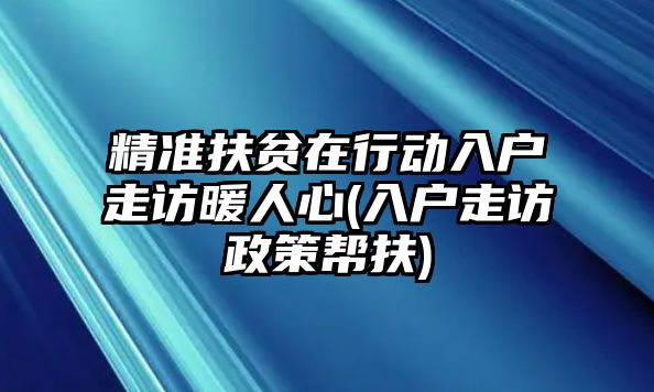 精準(zhǔn)扶貧在行動(dòng)入戶走訪暖人心(入戶走訪政策幫扶)