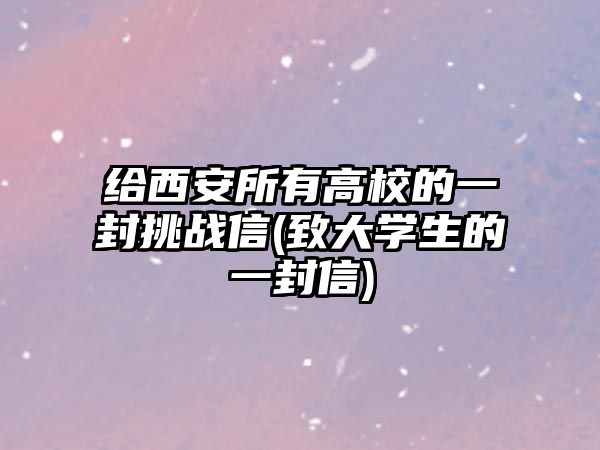 給西安所有高校的一封挑戰(zhàn)信(致大學(xué)生的一封信)