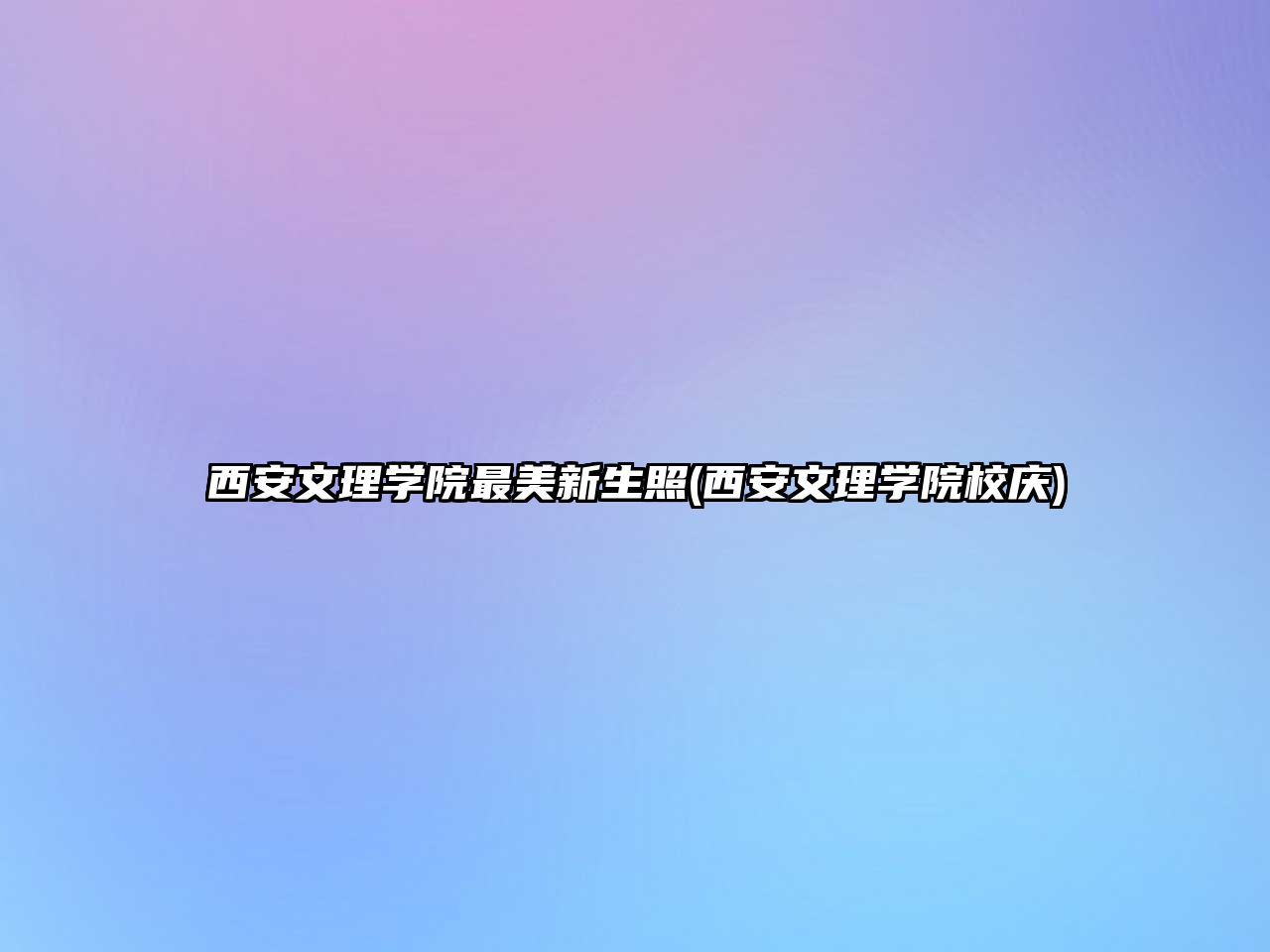 西安文理學院最美新生照(西安文理學院校慶)