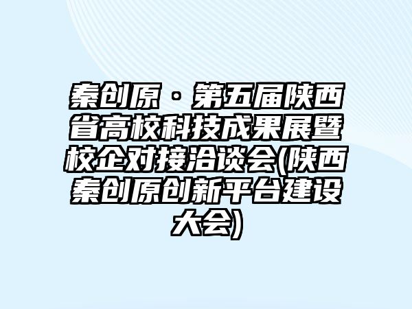 秦創(chuàng)原·第五屆陜西省高?？萍汲晒刽咝Ｆ髮?duì)接洽談會(huì)(陜西秦創(chuàng)原創(chuàng)新平臺(tái)建設(shè)大會(huì))