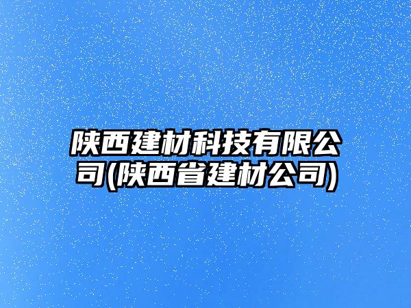 陜西建材科技有限公司(陜西省建材公司)