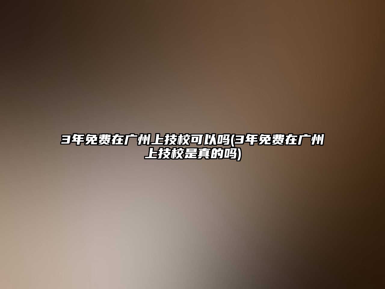 3年免費(fèi)在廣州上技?？梢詥?3年免費(fèi)在廣州上技校是真的嗎)