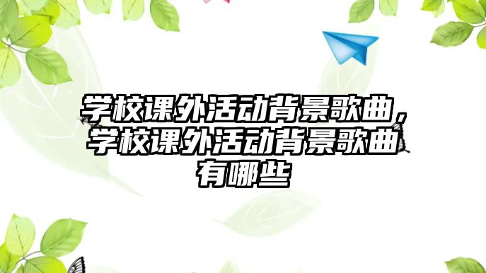 學(xué)校課外活動背景歌曲，學(xué)校課外活動背景歌曲有哪些