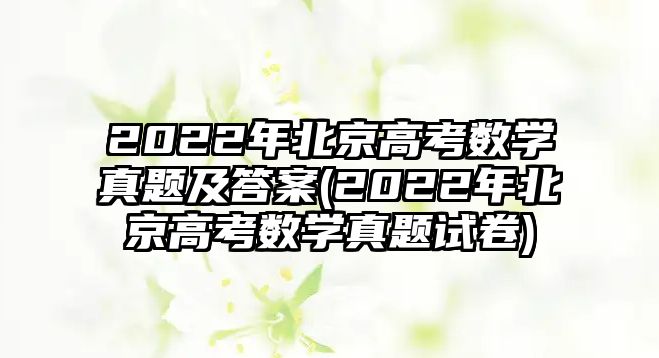 2022年北京高考數(shù)學真題及答案(2022年北京高考數(shù)學真題試卷)