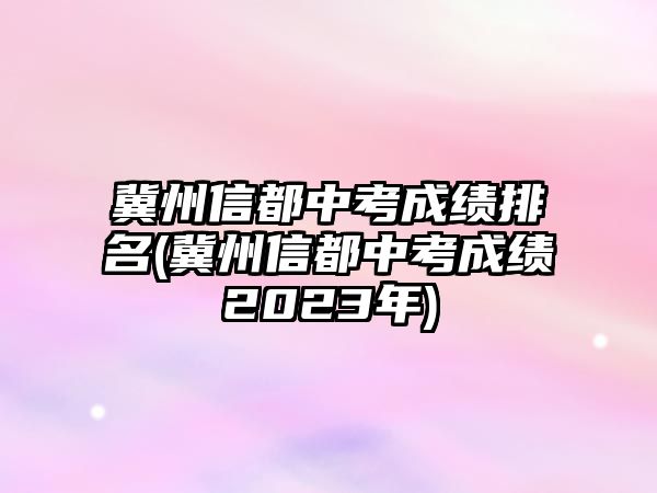 冀州信都中考成績排名(冀州信都中考成績2023年)