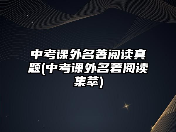 中考課外名著閱讀真題(中考課外名著閱讀集萃)