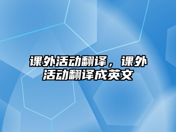 課外活動(dòng)翻譯，課外活動(dòng)翻譯成英文