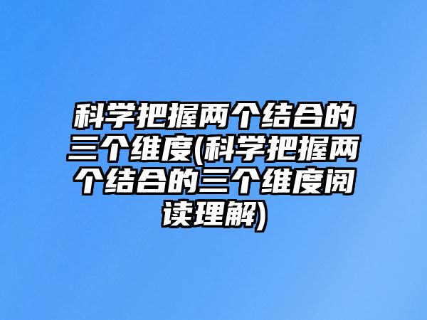 科學(xué)把握兩個結(jié)合的三個維度(科學(xué)把握兩個結(jié)合的三個維度閱讀理解)