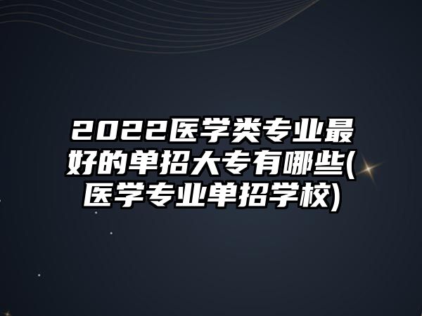 2022醫(yī)學類專業(yè)最好的單招大專有哪些(醫(yī)學專業(yè)單招學校)