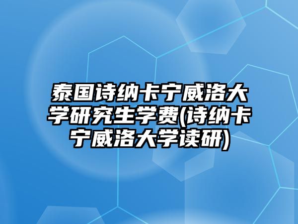 泰國詩納卡寧威洛大學(xué)研究生學(xué)費(fèi)(詩納卡寧威洛大學(xué)讀研)