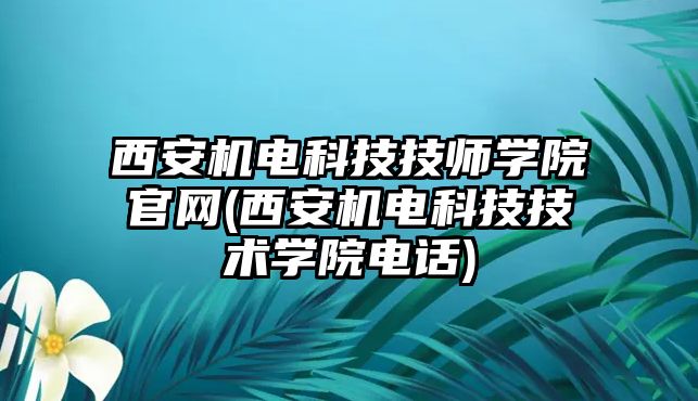 西安機(jī)電科技技師學(xué)院官網(wǎng)(西安機(jī)電科技技術(shù)學(xué)院電話)