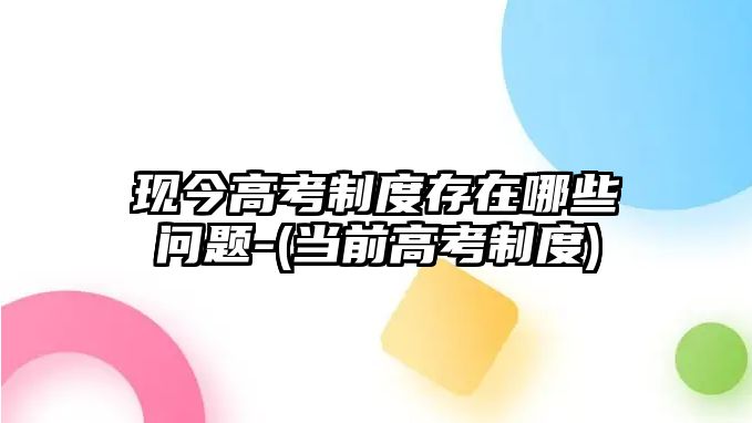 現(xiàn)今高考制度存在哪些問題-(當(dāng)前高考制度)