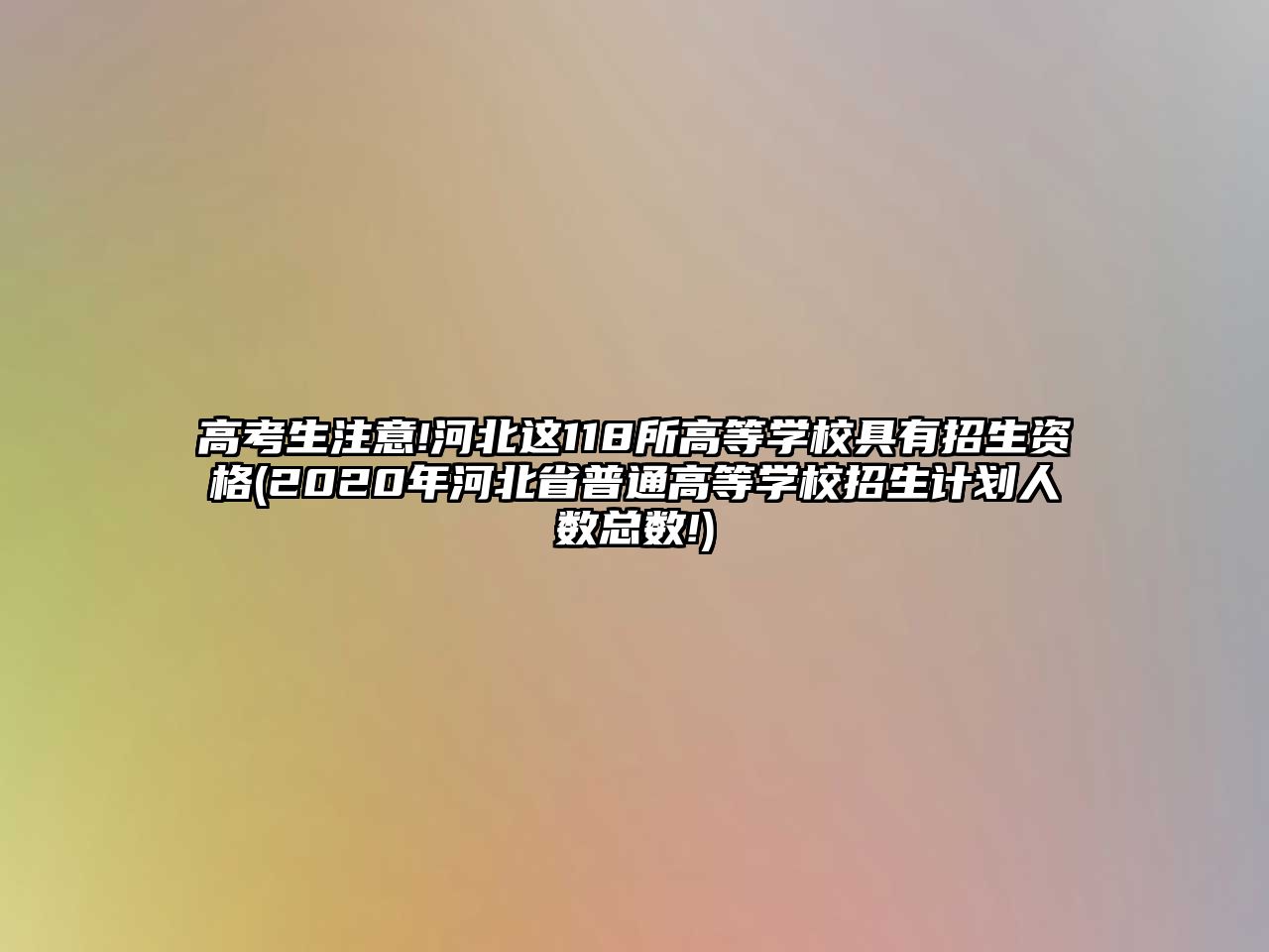 高考生注意!河北這118所高等學(xué)校具有招生資格(2020年河北省普通高等學(xué)校招生計(jì)劃人數(shù)總數(shù)!)